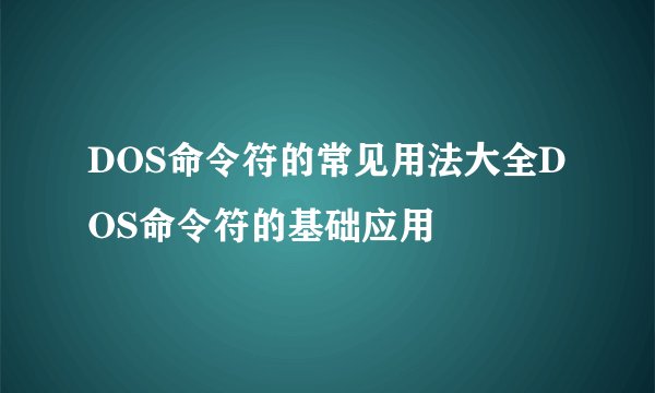 DOS命令符的常见用法大全DOS命令符的基础应用