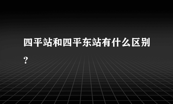 四平站和四平东站有什么区别？