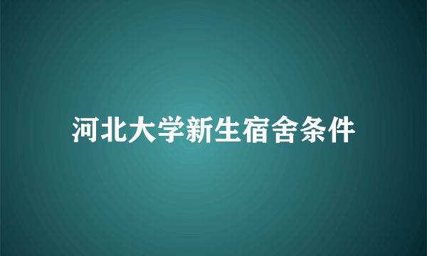 河北大学新生宿舍条件