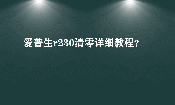 爱普生r230清零详细教程？