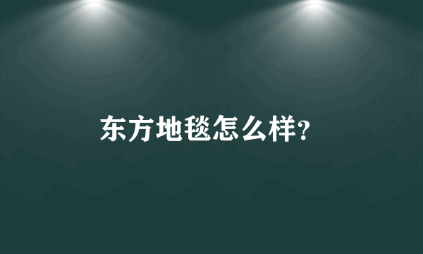 东方地毯怎么样？