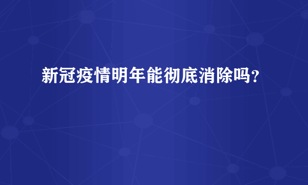 新冠疫情明年能彻底消除吗？