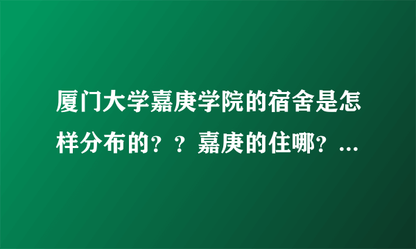 厦门大学嘉庚学院的宿舍是怎样分布的？？嘉庚的住哪？厦大的住哪？？