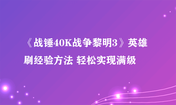 《战锤40K战争黎明3》英雄刷经验方法 轻松实现满级