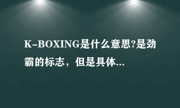 K-BOXING是什么意思?是劲霸的标志，但是具体是什么意思呀？