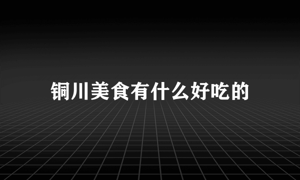 铜川美食有什么好吃的