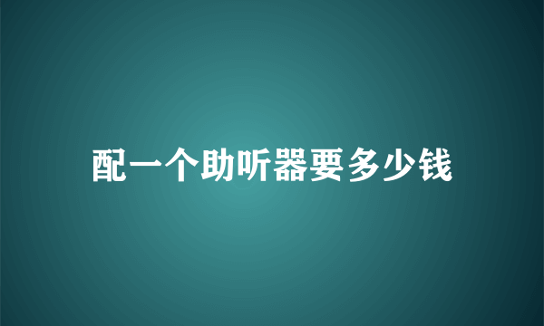 配一个助听器要多少钱