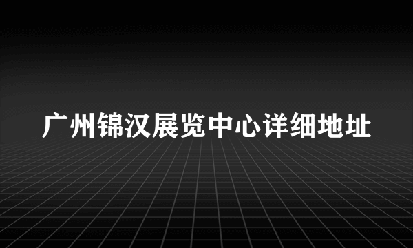 广州锦汉展览中心详细地址