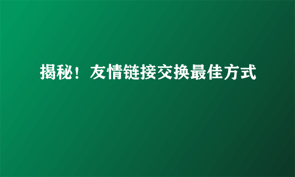 揭秘！友情链接交换最佳方式