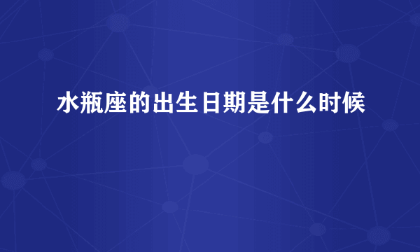 水瓶座的出生日期是什么时候