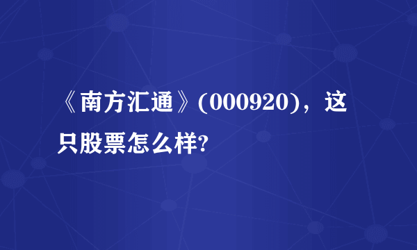 《南方汇通》(000920)，这只股票怎么样?