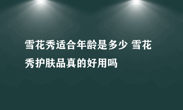 雪花秀适合年龄是多少 雪花秀护肤品真的好用吗