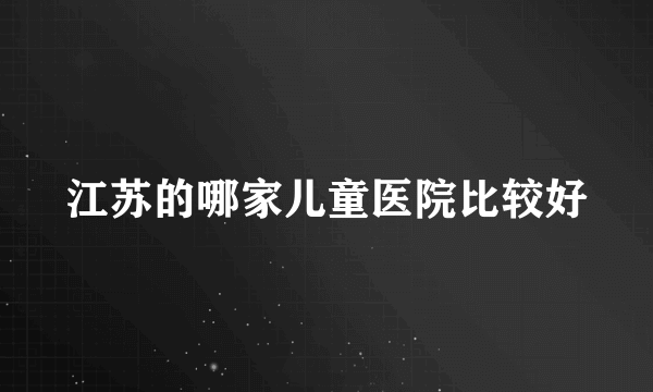 江苏的哪家儿童医院比较好