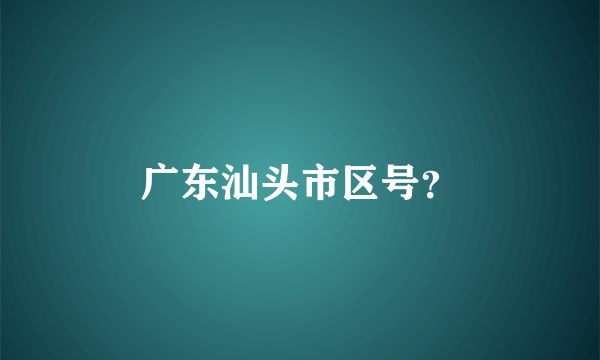 广东汕头市区号？