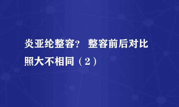 炎亚纶整容？ 整容前后对比照大不相同（2）