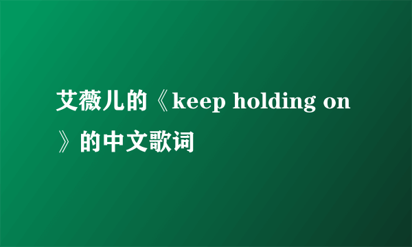 艾薇儿的《keep holding on 》的中文歌词