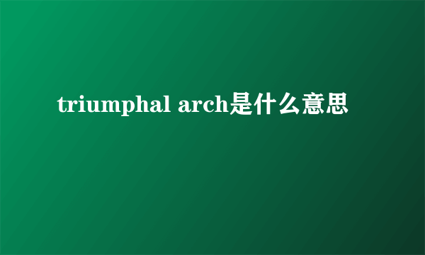 triumphal arch是什么意思