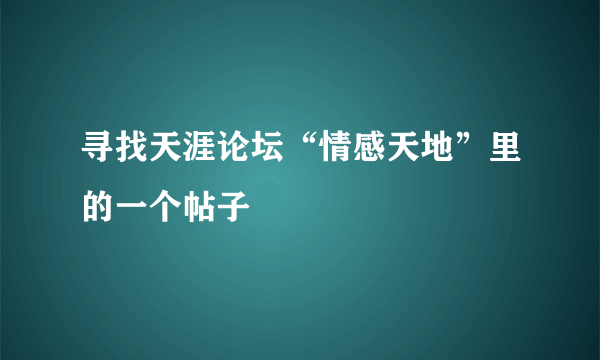 寻找天涯论坛“情感天地”里的一个帖子