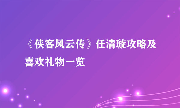 《侠客风云传》任清璇攻略及喜欢礼物一览