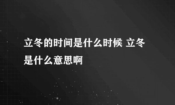 立冬的时间是什么时候 立冬是什么意思啊