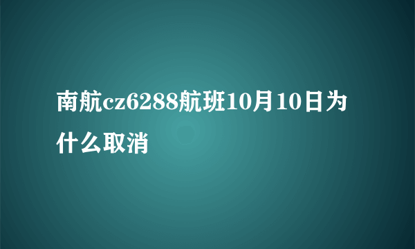 南航cz6288航班10月10日为什么取消