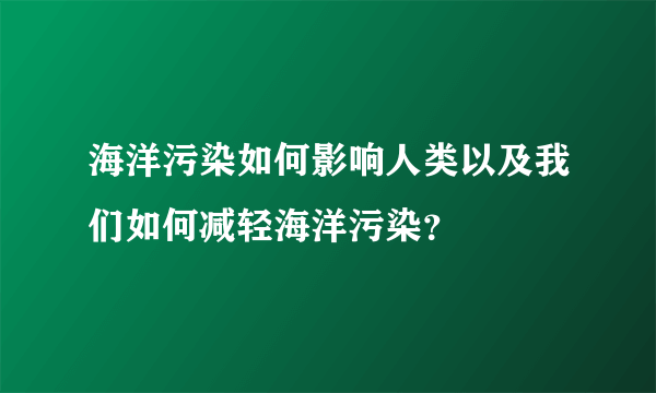 海洋污染如何影响人类以及我们如何减轻海洋污染？