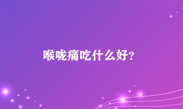 喉咙痛吃什么好？