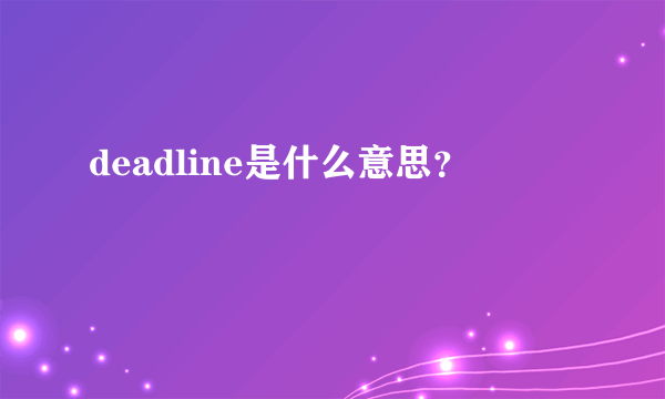 deadline是什么意思？