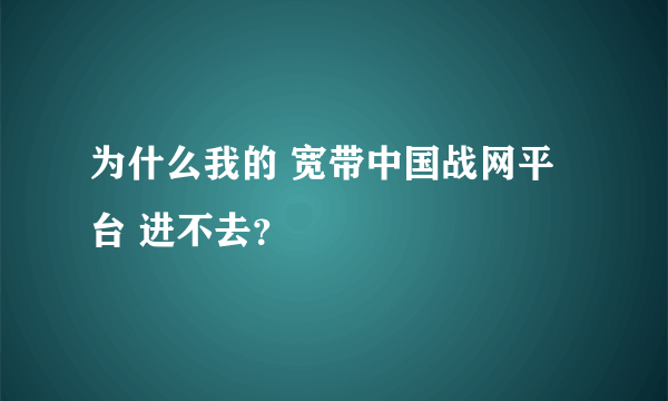 为什么我的 宽带中国战网平台 进不去？