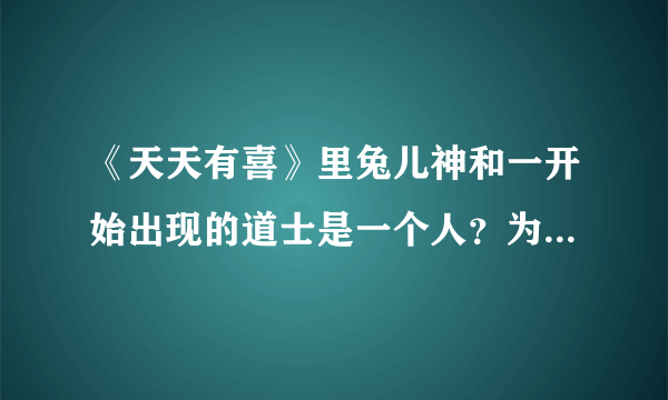 《天天有喜》里兔儿神和一开始出现的道士是一个人？为什么要扮女妆？