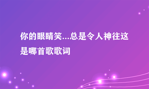 你的眼睛笑...总是令人神往这是哪首歌歌词