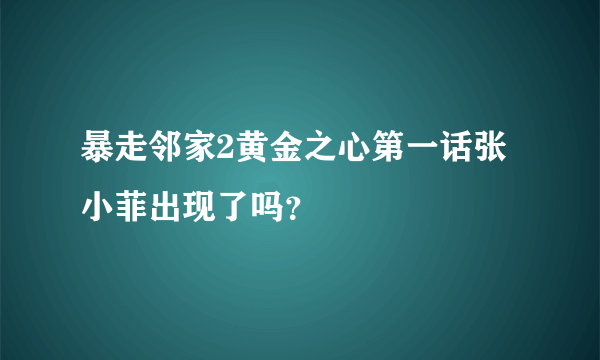 暴走邻家2黄金之心第一话张小菲出现了吗？