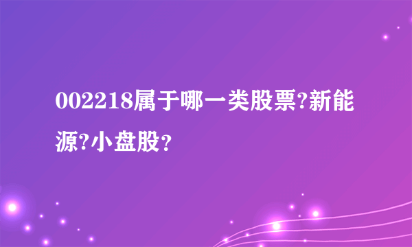 002218属于哪一类股票?新能源?小盘股？