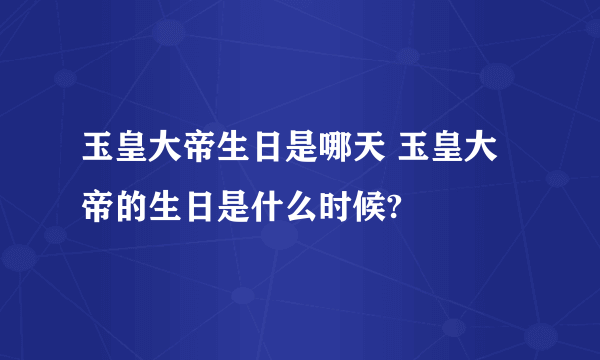 玉皇大帝生日是哪天 玉皇大帝的生日是什么时候?