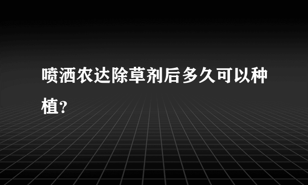 喷洒农达除草剂后多久可以种植？