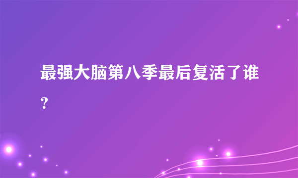 最强大脑第八季最后复活了谁？