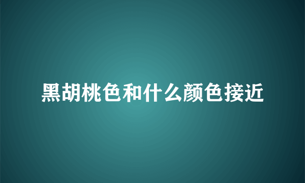 黑胡桃色和什么颜色接近