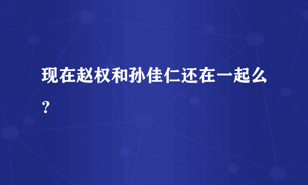 现在赵权和孙佳仁还在一起么？