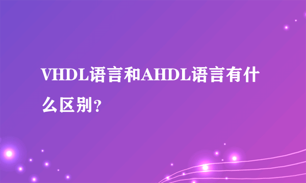 VHDL语言和AHDL语言有什么区别？