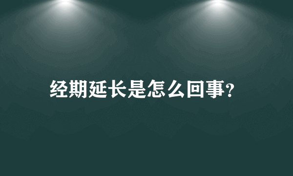 经期延长是怎么回事？