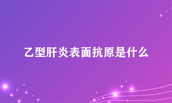 乙型肝炎表面抗原是什么