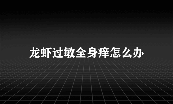 龙虾过敏全身痒怎么办