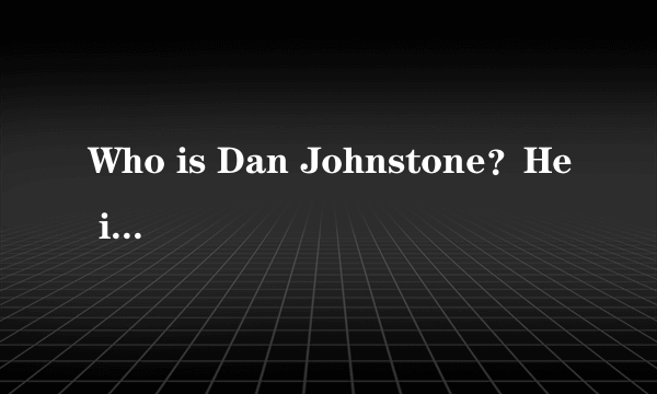 Who is Dan Johnstone？He is the man in the photo.He is from Canada and he is 33 years old.To help kids to go to school，he stars（发起） 