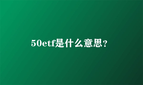 50etf是什么意思？