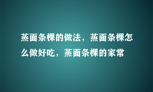 蒸面条棵的做法，蒸面条棵怎么做好吃，蒸面条棵的家常