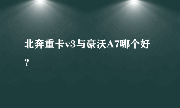 北奔重卡v3与豪沃A7哪个好？