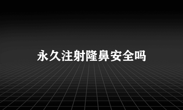 永久注射隆鼻安全吗