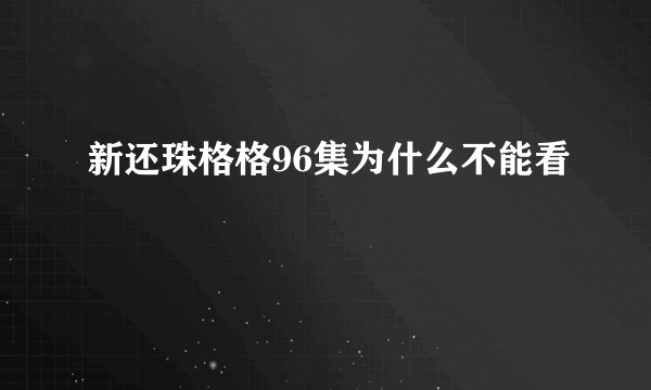 新还珠格格96集为什么不能看