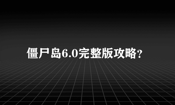 僵尸岛6.0完整版攻略？