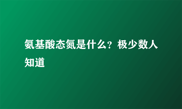 氨基酸态氮是什么？极少数人知道